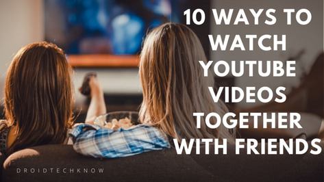 10 Ways to Watch YouTube Videos Together With Friends | DroidTechKnow top-things